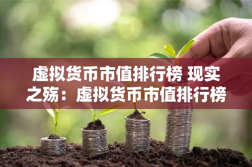 虚拟货币市值排行榜 现实之殇：虚拟货币市值排行榜的黑暗面
