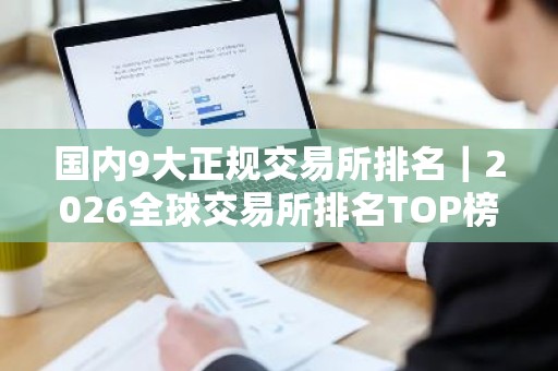 国内9大正规交易所排名｜2026全球交易所排名TOP榜