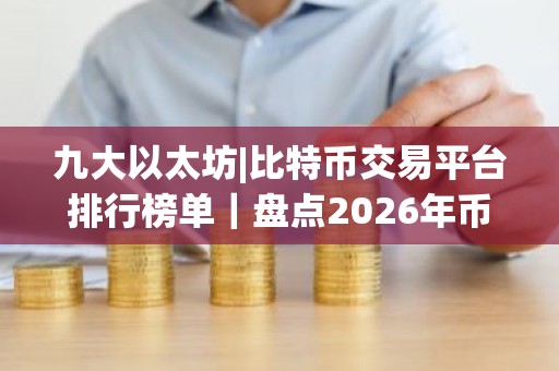 九大以太坊|比特币交易平台排行榜单｜盘点2026年币圈九大交易所!