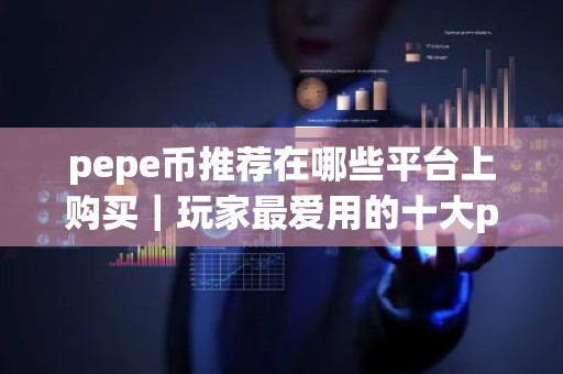 pepe币推荐在哪些平台上购买｜玩家最爱用的十大pepe币平台别错过