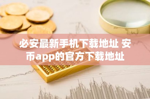 必安最新手机下载地址 安币app的官方下载地址