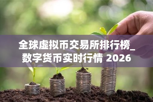全球虚拟币交易所排行榜_数字货币实时行情 2026