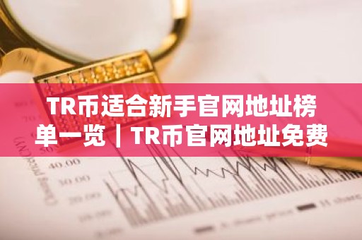 TR币适合新手官网地址榜单一览｜TR币官网地址免费交易前十名
