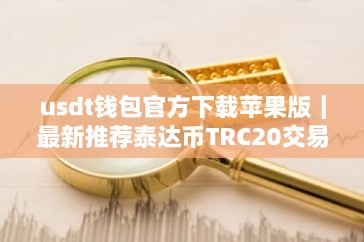 usdt钱包官方下载苹果版｜最新推荐泰达币TRC20交易所排名合集
