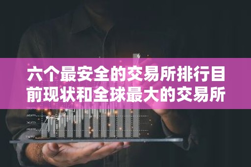 六个最安全的交易所排行目前现状和全球最大的交易所排名详细介绍