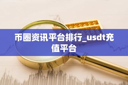币圈资讯平台排行_usdt充值平台