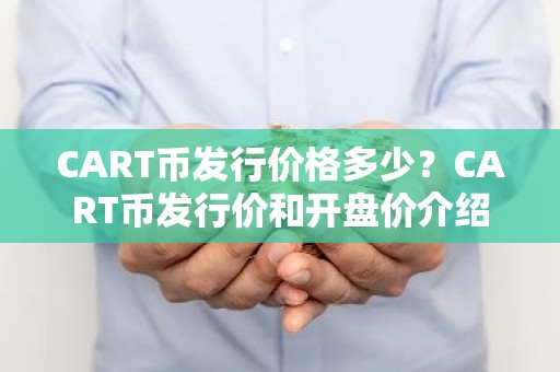 CART币发行价格多少？CART币发行价和开盘价介绍