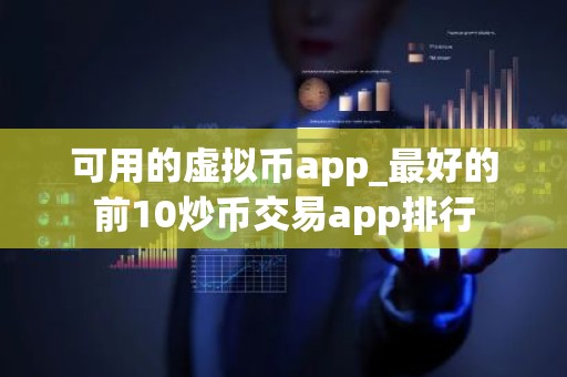可用的虚拟币app_最好的前10炒币交易app排行