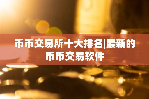 币币交易所十大排名|最新的币币交易软件