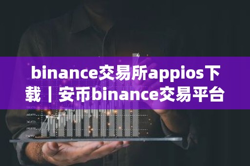 binance交易所appios下载｜安币binance交易平台App下载教程