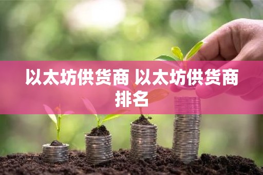 以太坊供货商 以太坊供货商排名