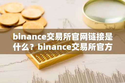 binance交易所官网链接是什么？binance交易所官方网站地址详解