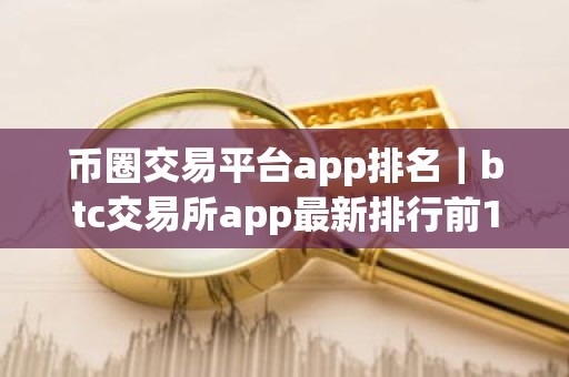 币圈交易平台app排名｜btc交易所app最新排行前10