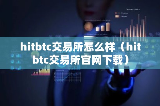 hitbtc交易所怎么样（hitbtc交易所官网下载）