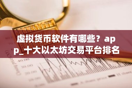 虚拟货币软件有哪些？app_十大以太坊交易平台排名盘点
