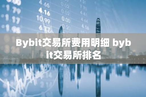 Bybit交易所费用明细 bybit交易所排名