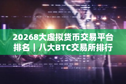 20268大虚拟货币交易平台排名｜八大BTC交易所排行榜