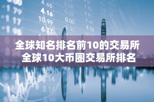 全球知名排名前10的交易所 全球10大币圈交易所排名2026