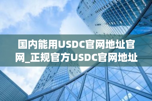 国内能用USDC官网地址官网_正规官方USDC官网地址排行榜2026年