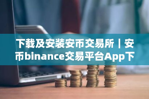 下载及安装安币交易所｜安币binance交易平台App下载教程