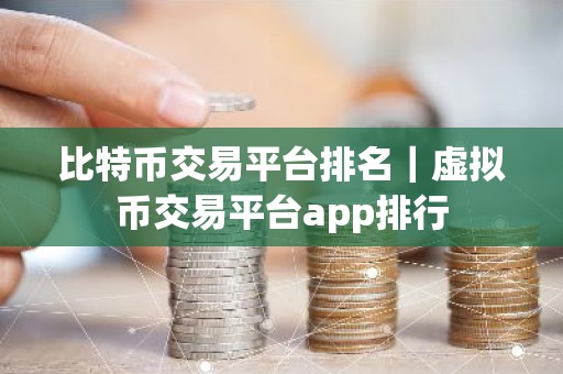 比特币交易平台排名｜虚拟币交易平台app排行
