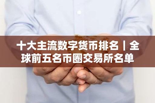 十大主流数字货币排名｜全球前五名币圈交易所名单
