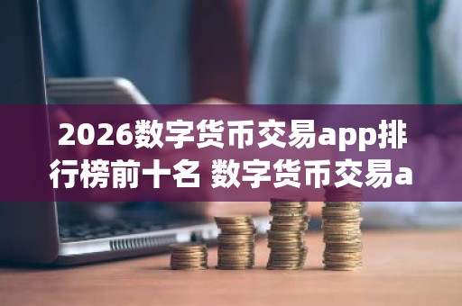 2026数字货币交易app排行榜前十名 数字货币交易app推荐最新