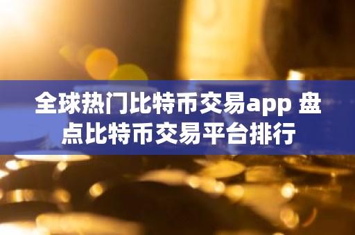 全球热门比特币交易app 盘点比特币交易平台排行
