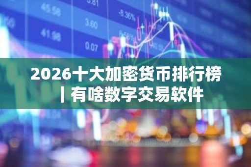 2026十大加密货币排行榜｜有啥数字交易软件
