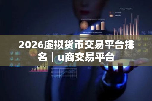 2026虚拟货币交易平台排名｜u商交易平台