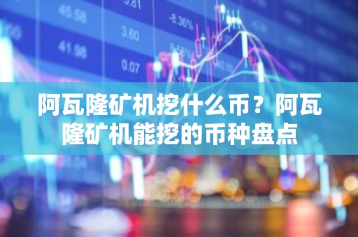 阿瓦隆矿机挖什么币？阿瓦隆矿机能挖的币种盘点