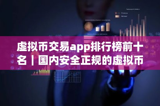 虚拟币交易app排行榜前十名｜国内安全正规的虚拟币app盘点