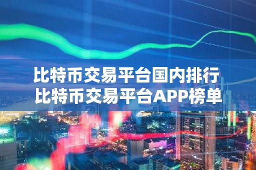 比特币交易平台国内排行 比特币交易平台APP榜单