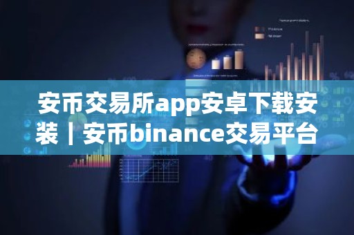 安币交易所app安卓下载安装｜安币binance交易平台App下载教程