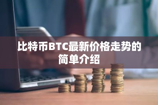 比特币BTC最新价格走势的简单介绍