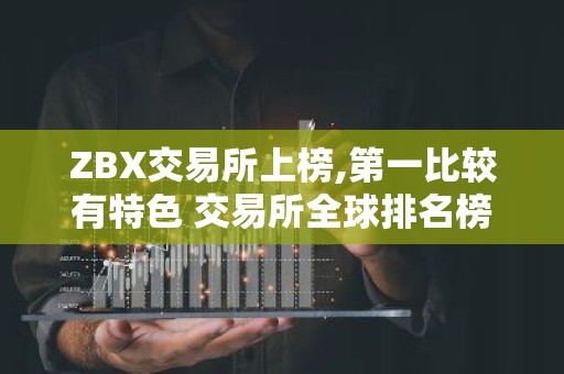 ZBX交易所上榜,第一比较有特色 交易所全球排名榜