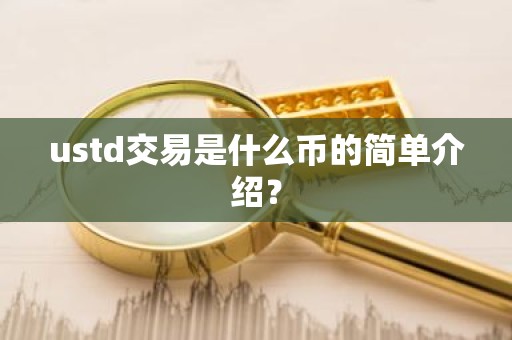 ustd交易是什么币的简单介绍？