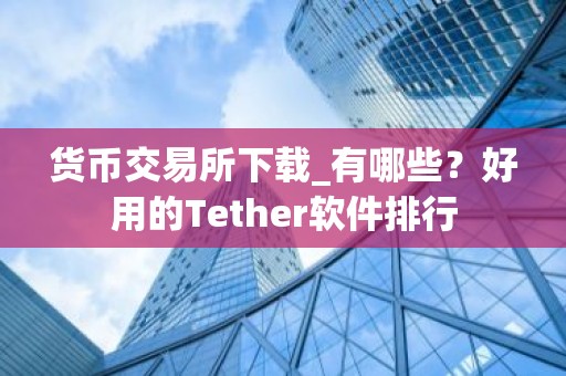 货币交易所下载_有哪些？好用的Tether软件排行