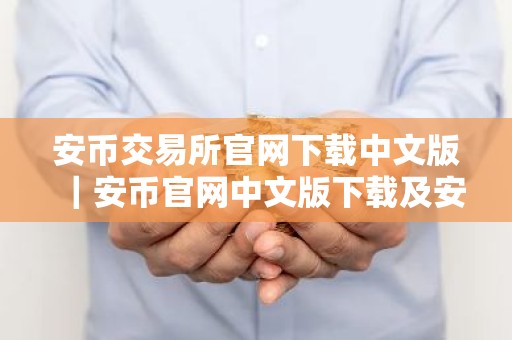 安币交易所官网下载中文版｜安币官网中文版下载及安装指南