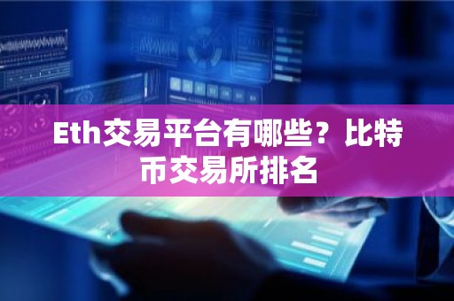 Eth交易平台有哪些？比特币交易所排名