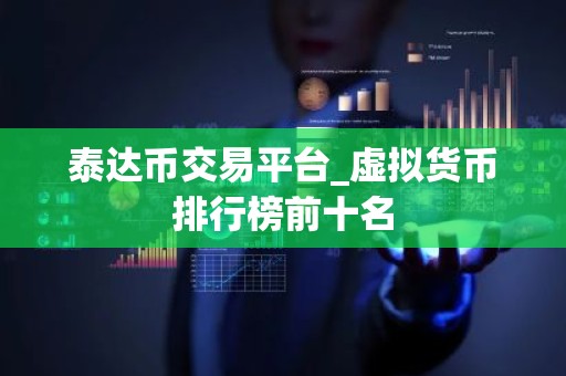 泰达币交易平台_虚拟货币排行榜前十名