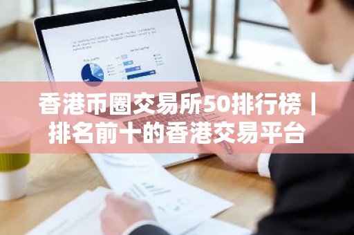香港币圈交易所50排行榜｜排名前十的香港交易平台