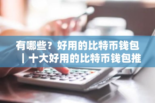 有哪些？好用的比特币钱包｜十大好用的比特币钱包推荐