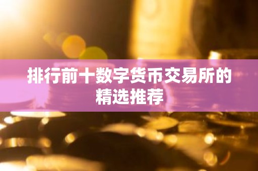 排行前十数字货币交易所的精选推荐