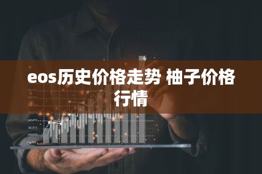 eos历史价格走势 柚子价格行情