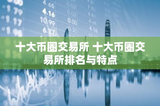 十大币圈交易所 十大币圈交易所排名与特点