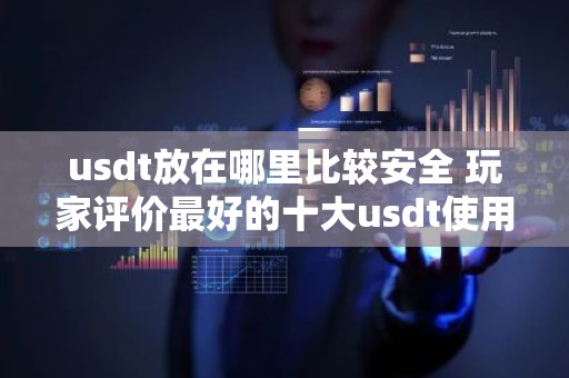 usdt放在哪里比较安全 玩家评价最好的十大usdt使用软件最安全