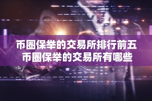币圈保举的交易所排行前五 币圈保举的交易所有哪些？
