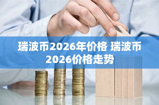 瑞波币2026年价格 瑞波币2026价格走势