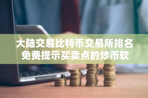 大陆交易比特币交易所排名 免费提示买卖点的炒币软件